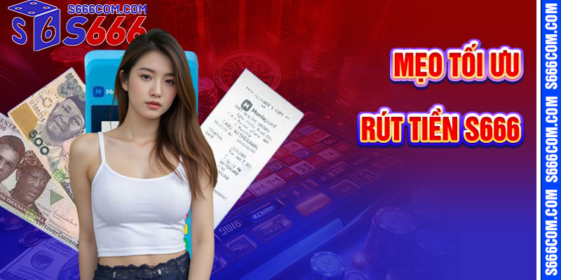 Mẹo Tối Ưu Hóa Giao Dịch Rút Tiền S666
