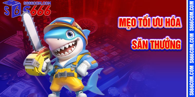 Mẹo Tối Ưu Hóa Săn Thưởng Bắn Cá S666
