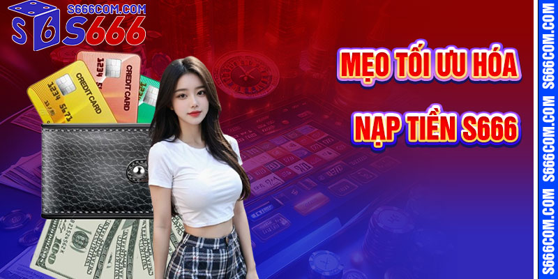 Mẹo Tối Ưu Hóa Giao Dịch Nạp Tiền S666