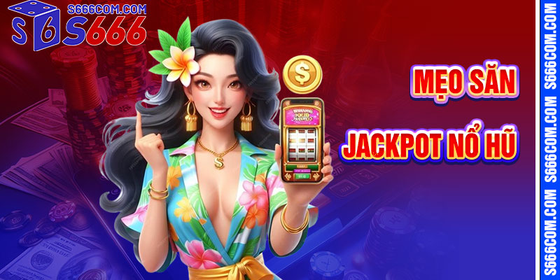 Mẹo Săn Jackpot Nổ Hũ S666 Hiệu Quả