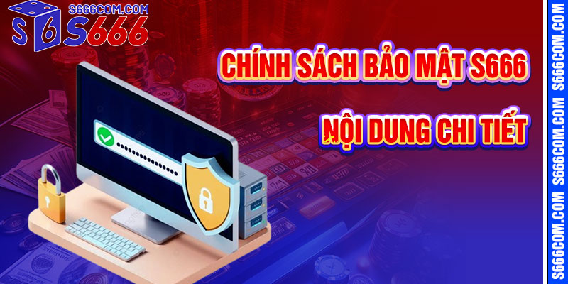 Nội Dung Mật Thiết Chính Sách Bảo Mật S666