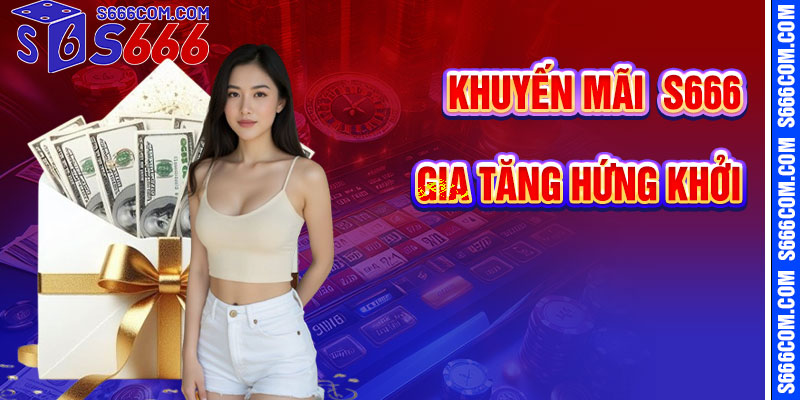 Khuyến Mãi S666 – Gia Tăng Hứng Khởi Cá Cược