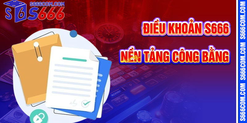 Điều Khoản S666 – Nền Tảng Cho Trải Nghiệm Công Bằng