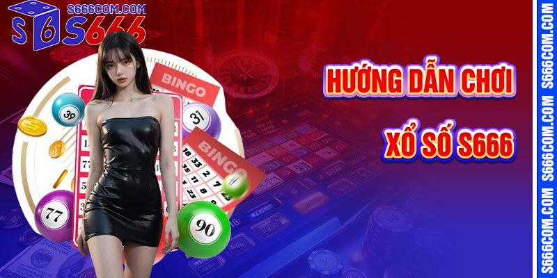 Hướng Dẫn Chơi Xổ Số S666 Chi Tiết