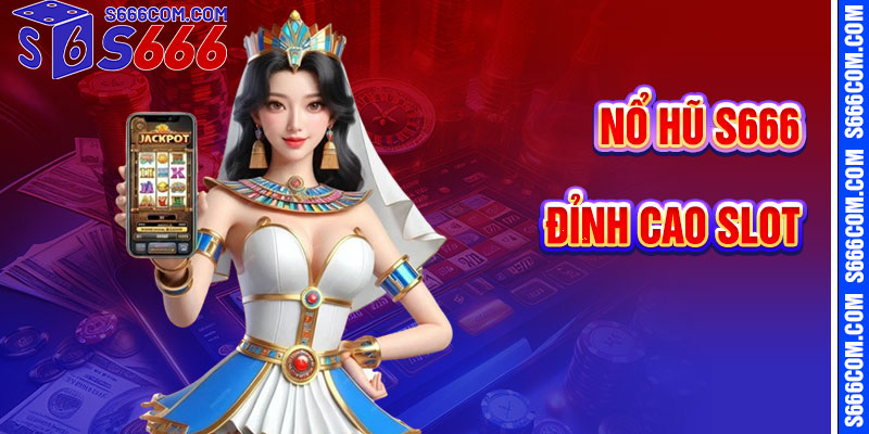 Nổ Hũ S666 – Đỉnh Cao Slot Giải Trí