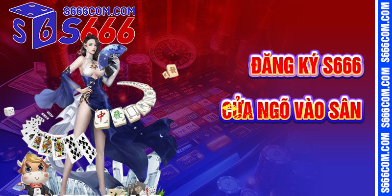 Đăng Ký S666 – Cửa Ngõ Vào Sân Chơi Cá Cược Uy Tín