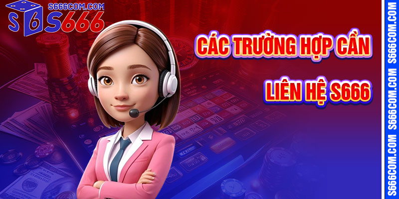 Các Trường Hợp Cần Liên Hệ S666