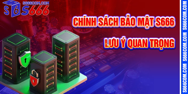 Lưu Ý Quan Trọng Về Chính Sách Bảo Mật S666